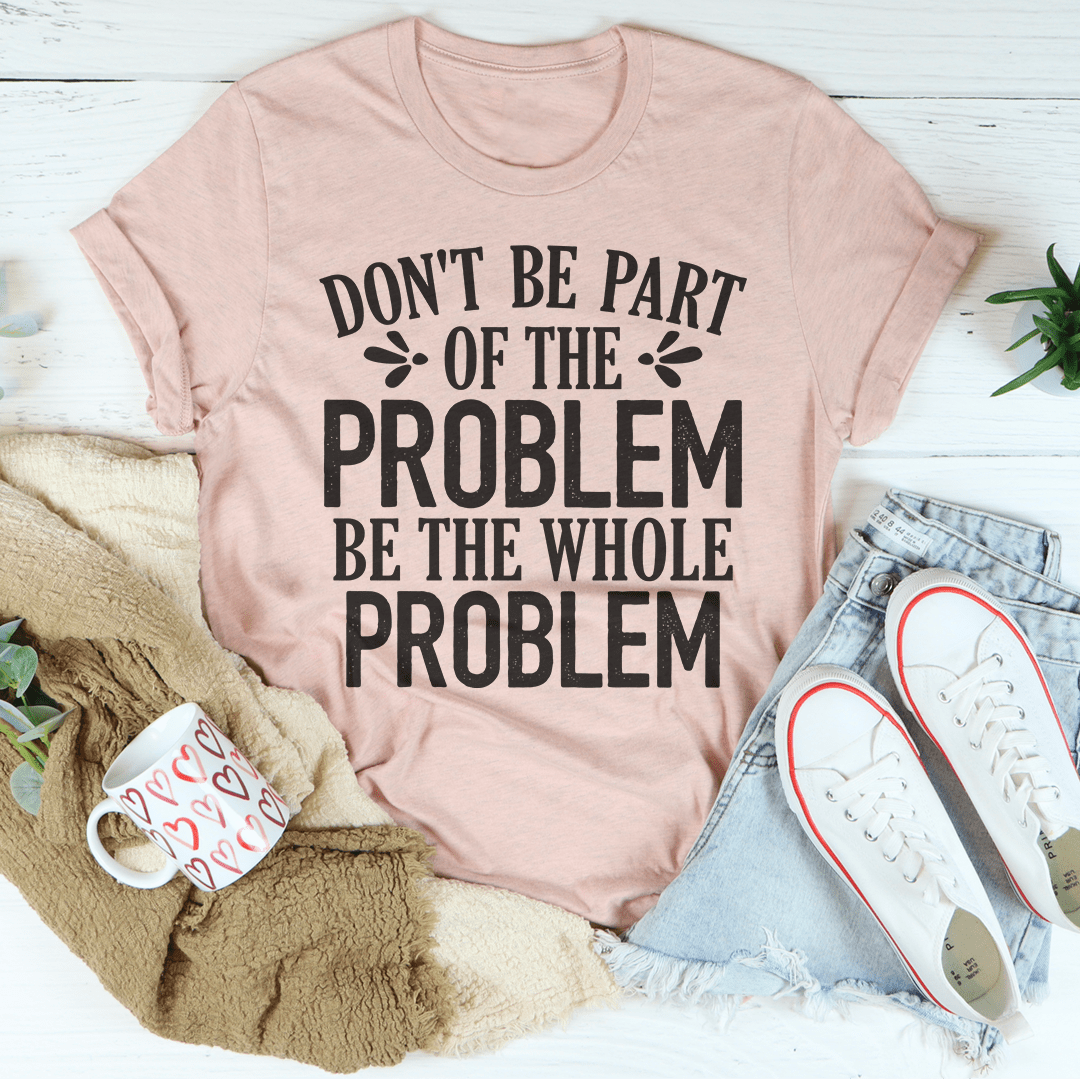 A stylish black t-shirt featuring the phrase 'Don't Be Part Of The Problem Be The Whole Problem' printed in bold letters, showcasing its soft fabric and durable stitching.