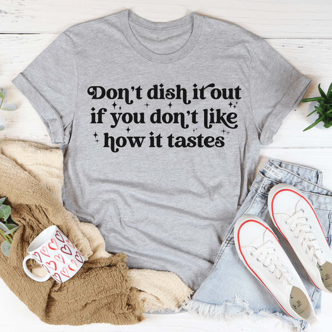 A comfortable Don't Dish It Out If You Don't Like How It Tastes T-Shirt made from soft cotton, featuring a catchy phrase.