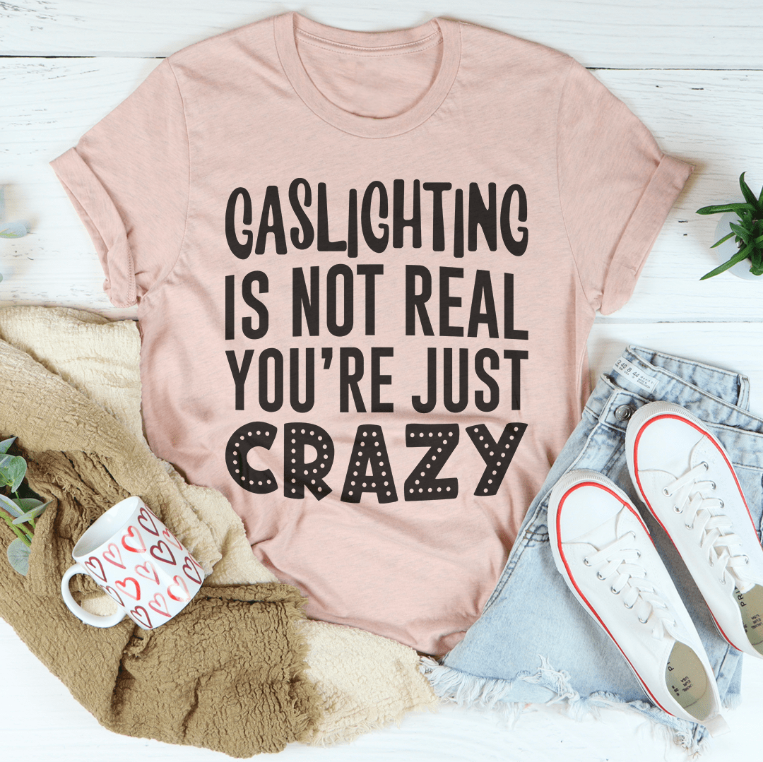 Gaslighting Is Not Real You're Just Crazy Tee, featuring a bold statement design on a soft, durable cotton fabric.