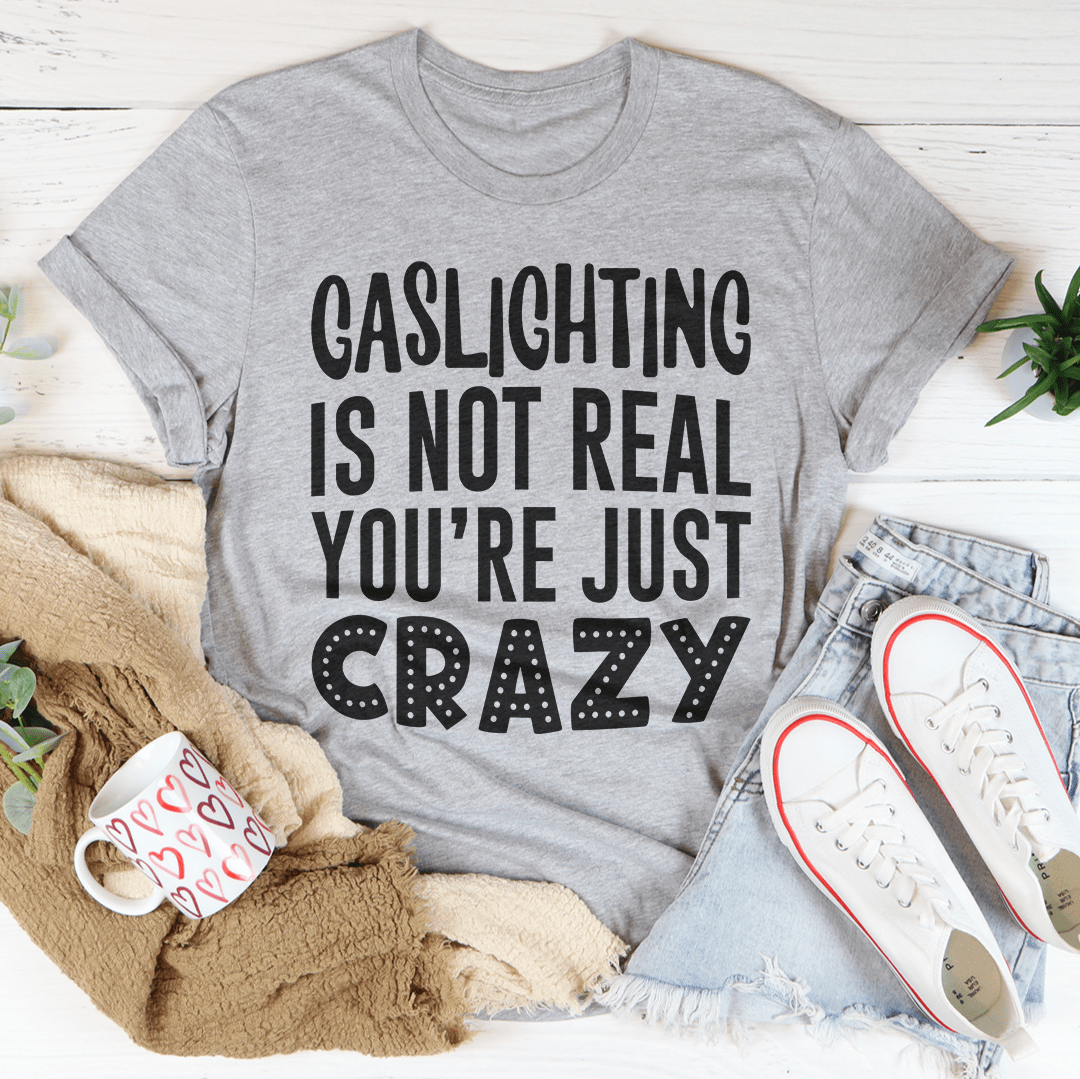 Gaslighting Is Not Real You're Just Crazy Tee, featuring a bold statement design on a soft, durable cotton fabric.