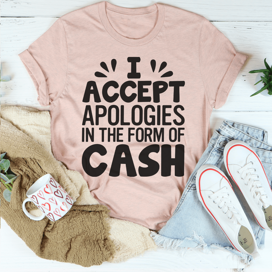 I Accept Apologies In The Form Of Cash Tee, featuring a humorous text design on a soft cotton fabric.