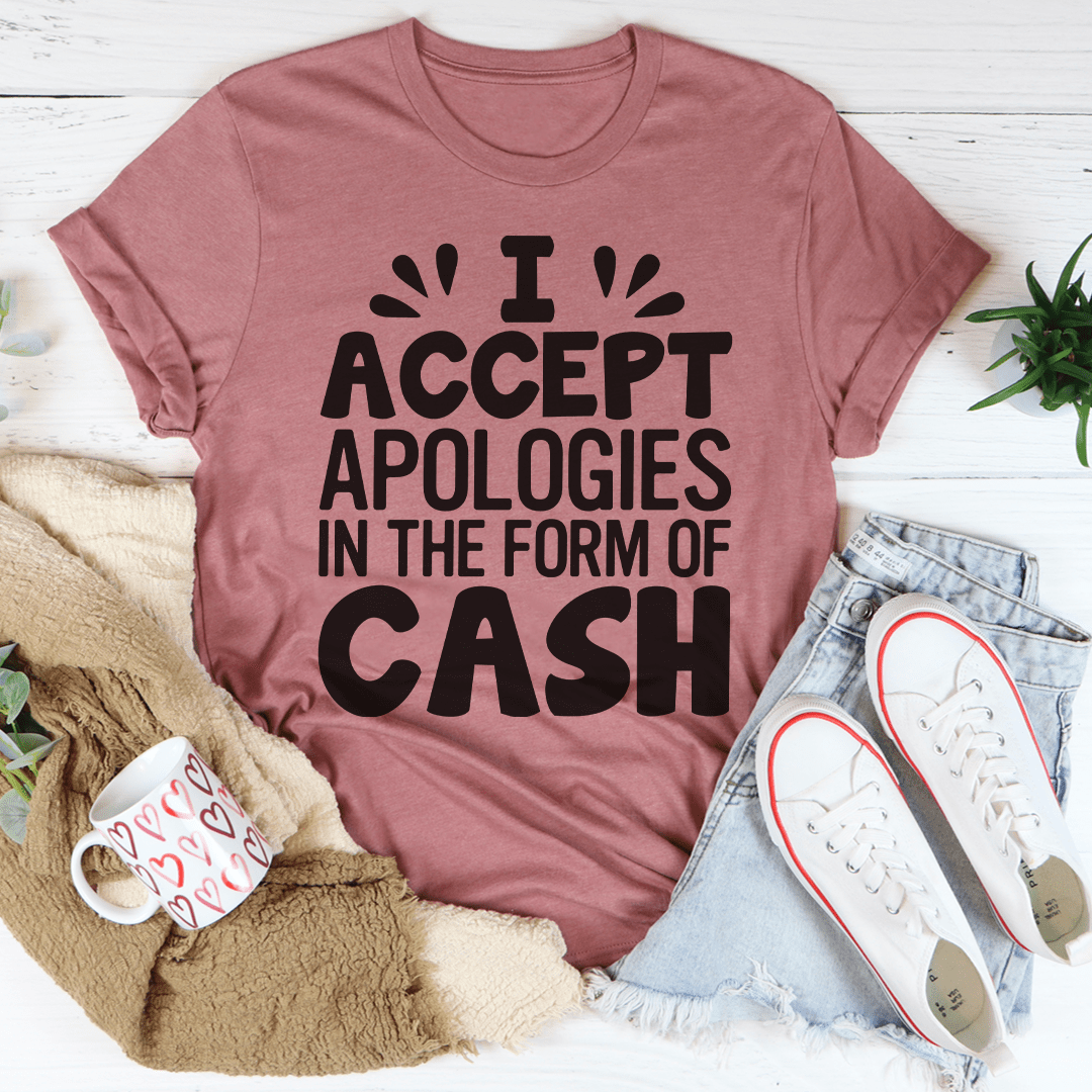 I Accept Apologies In The Form Of Cash Tee, featuring a humorous text design on a soft cotton fabric.