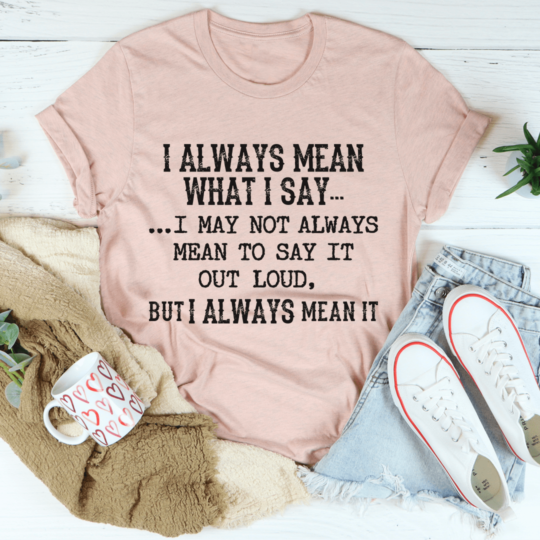 I Always Mean What I Say T-Shirt in various colors, showcasing its soft fabric and durable stitching.