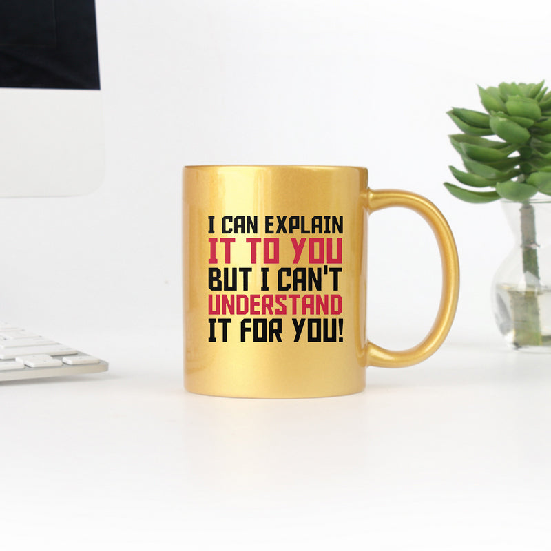 Ceramic mug with gold metallic coating featuring the phrase 'I Can Explain It To You But I Can't Understand It To You' on one or both sides.