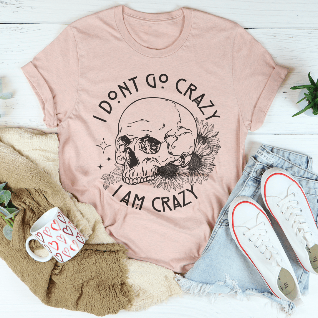 I Don't Go Crazy T-Shirt made from soft ring-spun cotton, featuring double stitching for durability and a fun slogan.