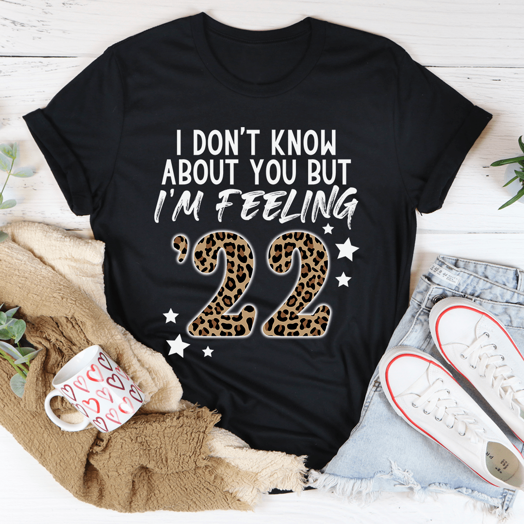 I Don't Know About You But I'm Feeling '22 Tee, a soft cotton t-shirt with double stitching, available in various sizes.