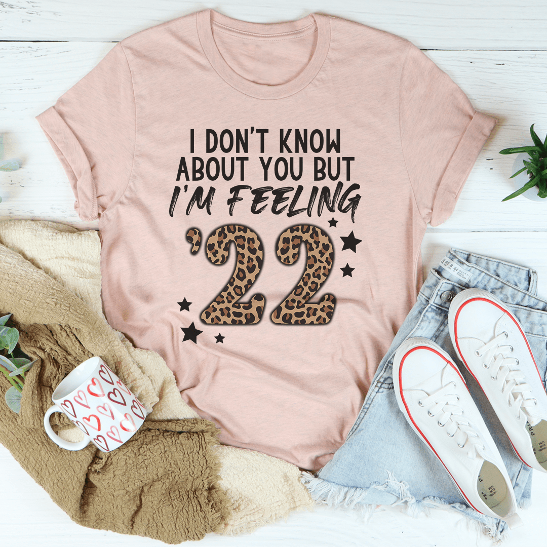 I Don't Know About You But I'm Feeling '22 Tee, a soft cotton t-shirt with double stitching, available in various sizes.