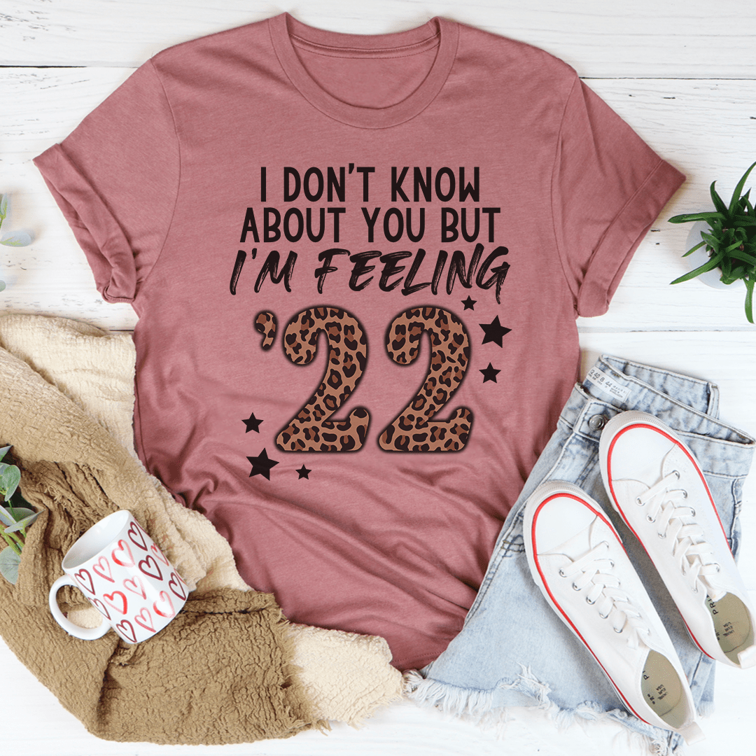 I Don't Know About You But I'm Feeling '22 Tee, a soft cotton t-shirt with double stitching, available in various sizes.