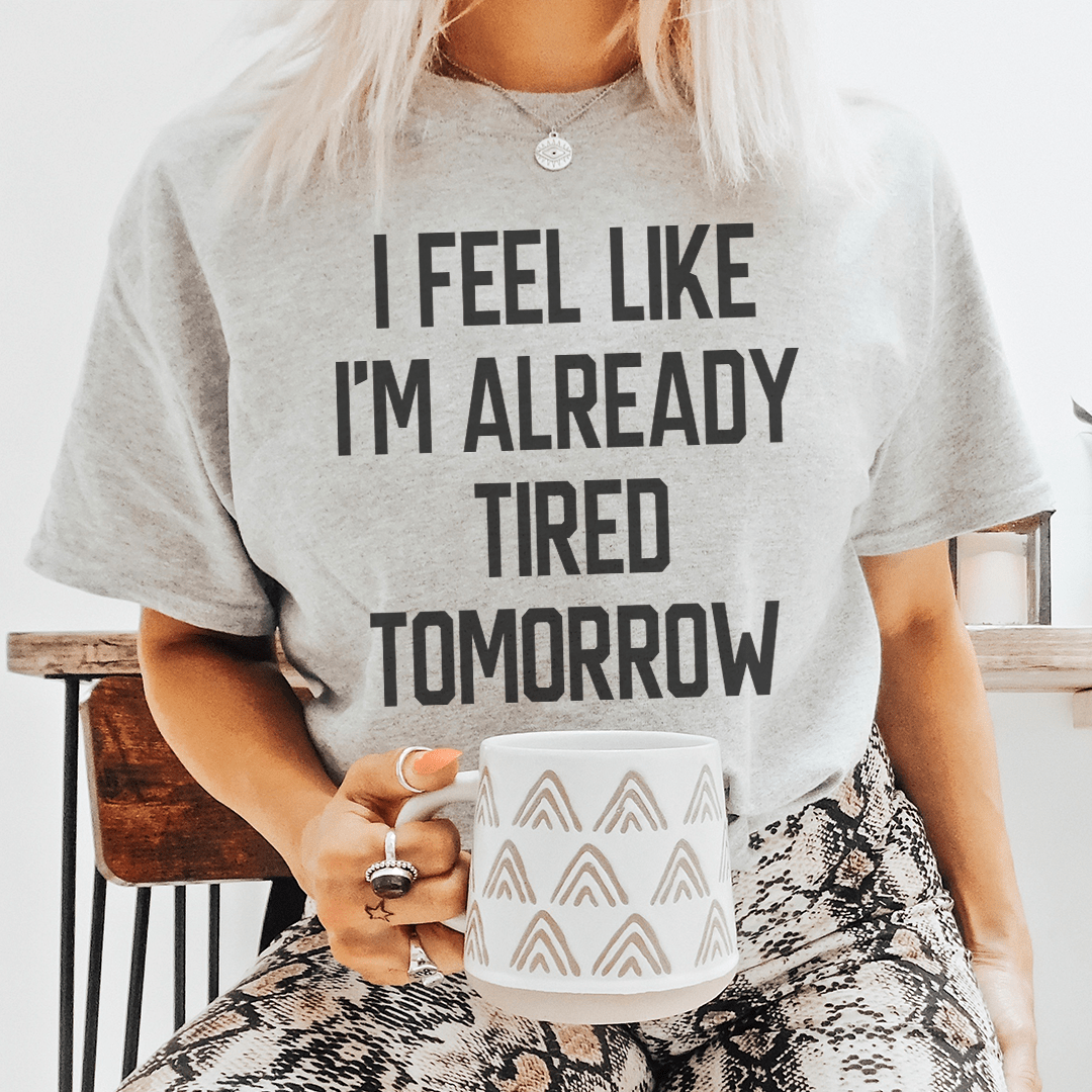 I Feel Like I'm Already Tired Tomorrow T-Shirt displayed on a mannequin, showcasing its soft cotton fabric and double stitching.