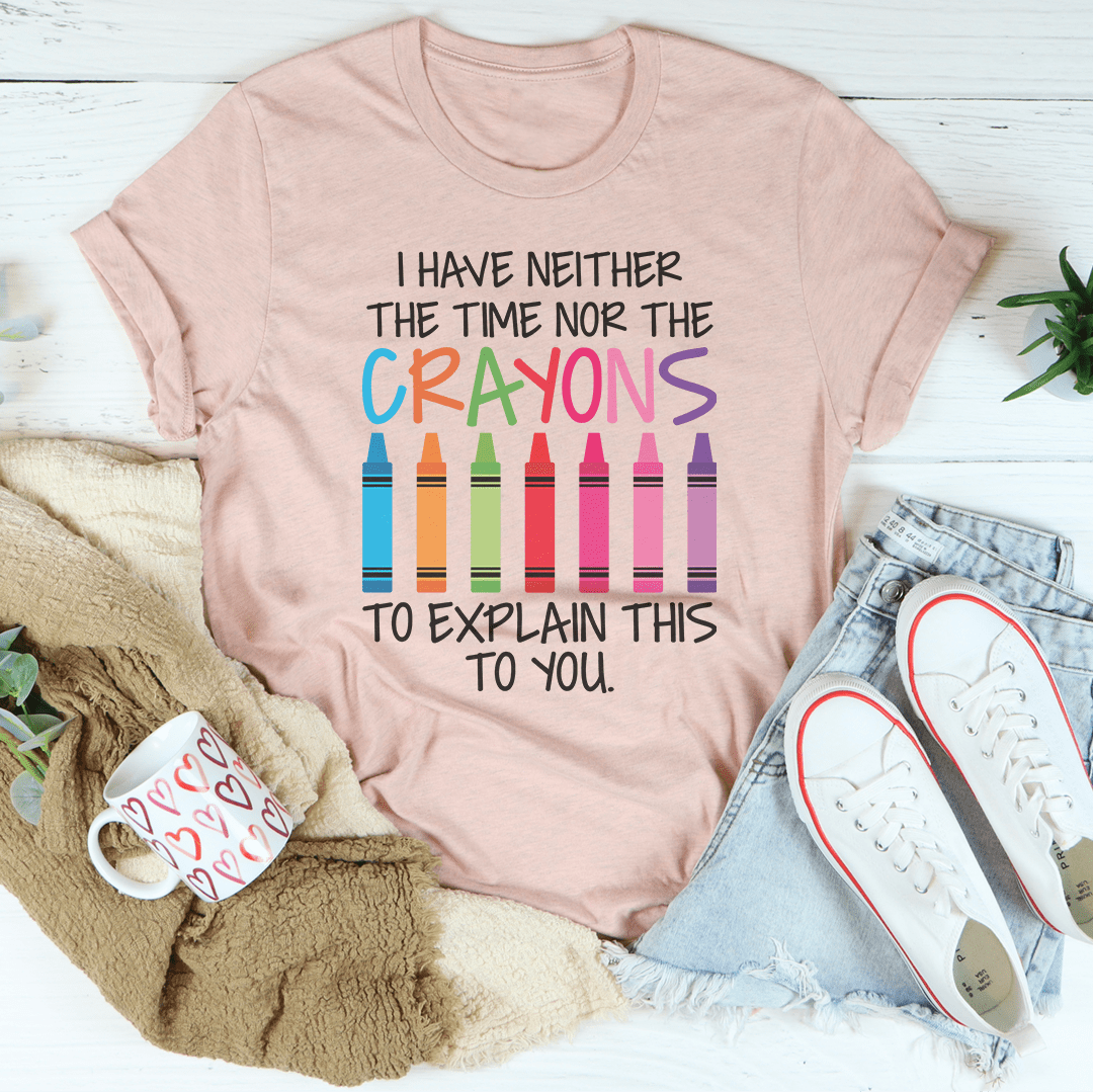 I Have Neither The Time Nor The Crayons To Explain This To You Tee, featuring a comfortable fit and durable design in soft ring-spun cotton.