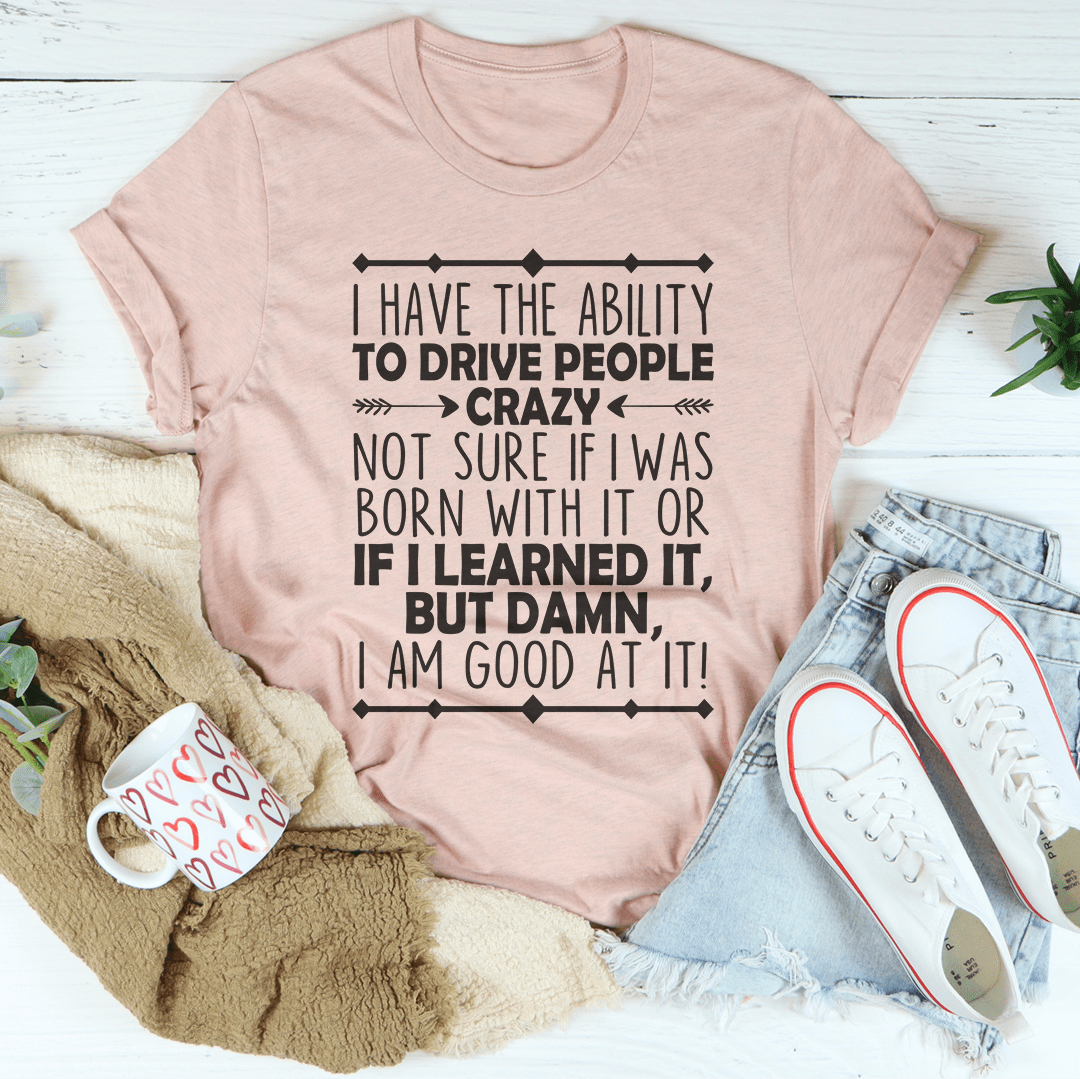 A playful t-shirt featuring the phrase 'I Have The Ability To Drive People Crazy', made from soft cotton with double stitching.