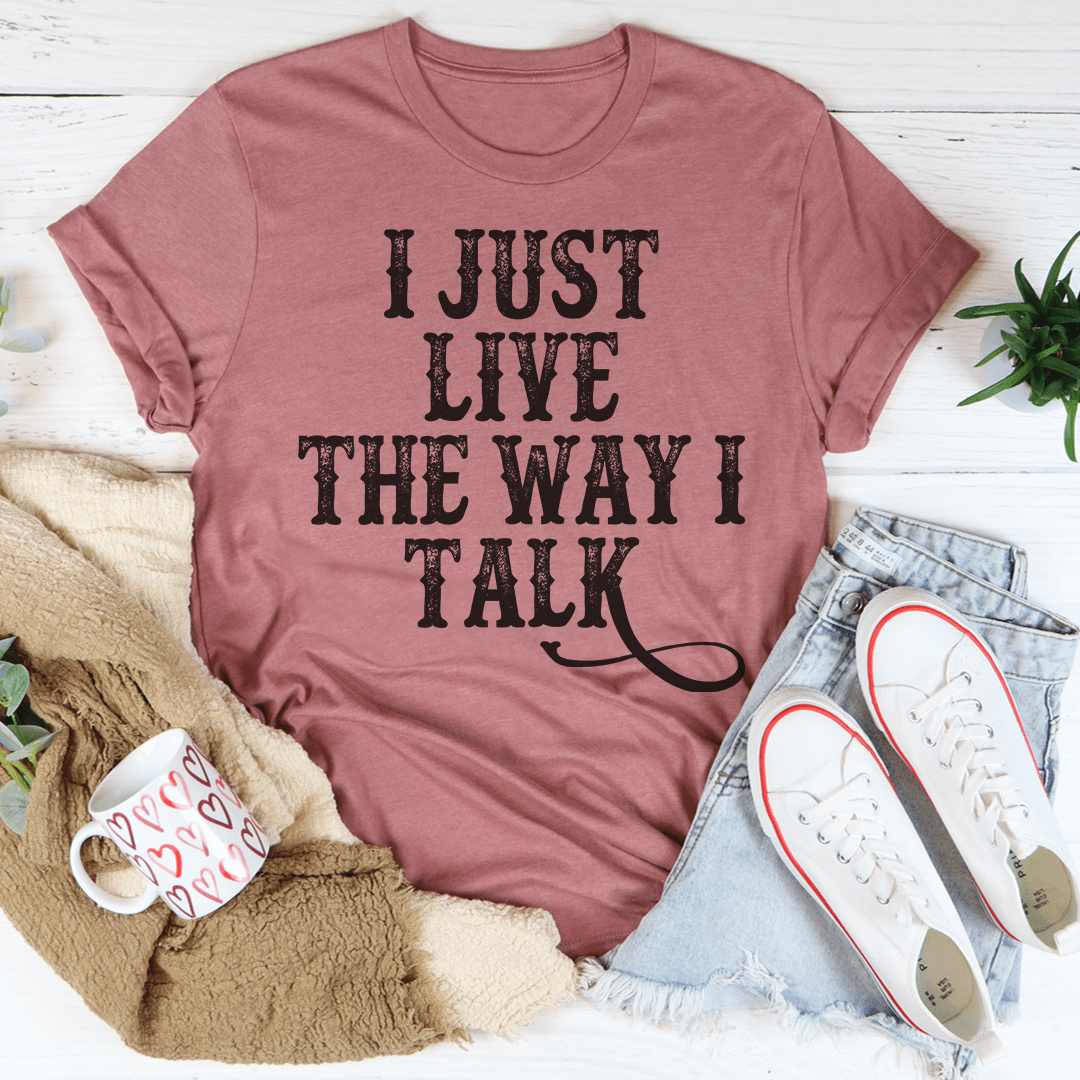 I Just Live The Way I Talk Tee in various colors, showcasing its soft fabric and double stitching details.