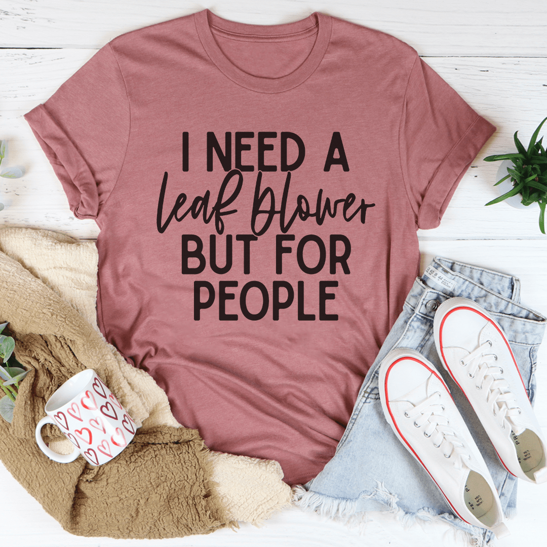 I Need A Leaf Blower But For People Tee, featuring a humorous design on a soft cotton fabric, perfect for casual wear.