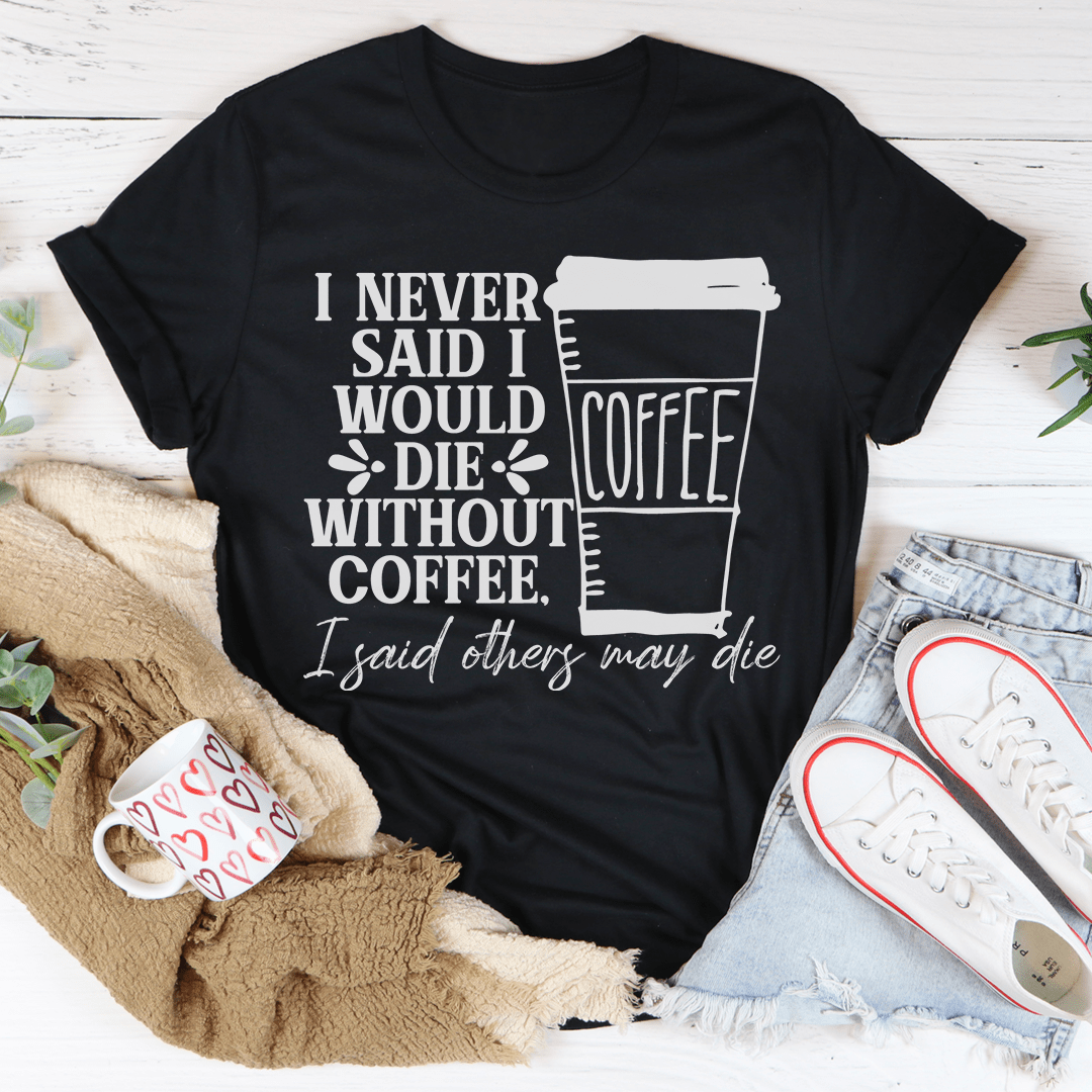 A stylish black t-shirt with the phrase 'I Never Said I Would Die Without Coffee' printed in white, showcasing its soft fabric and durable stitching.