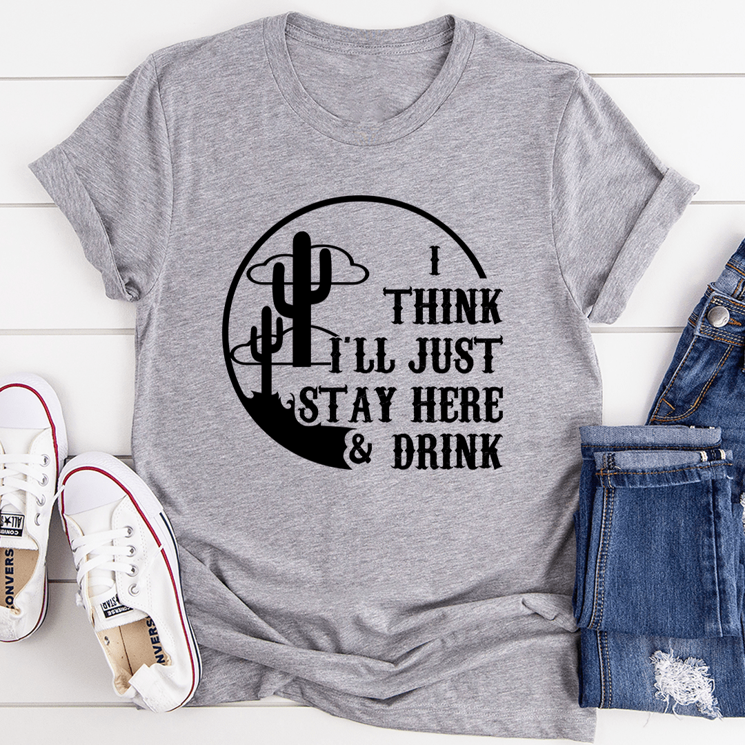 A comfortable and stylish t-shirt featuring the phrase 'I Think I'll Just Stay Here & Drink' printed on it, made from soft ring-spun cotton.