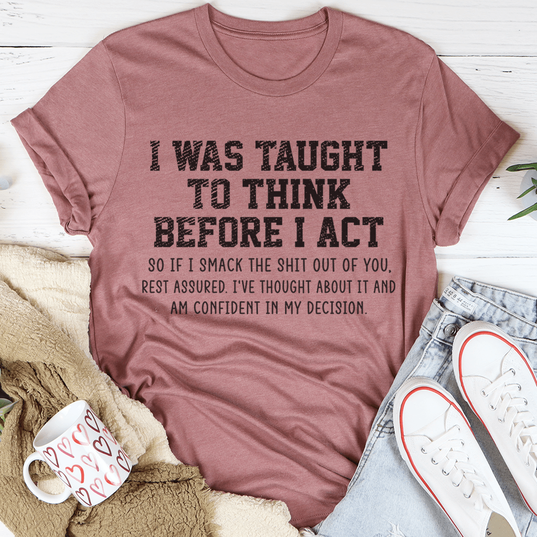 I Was Taught To Think Before I Act Tee in a stylish display, showcasing its soft fabric and durable stitching.