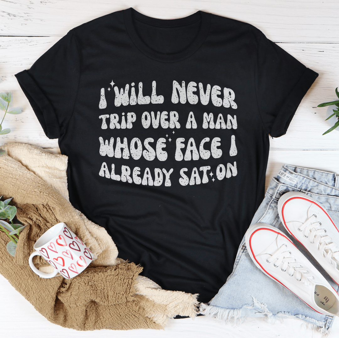 A humorous t-shirt featuring the phrase 'I Will Never Trip Over A Man Whose Face I Already Sat On', made from soft cotton.