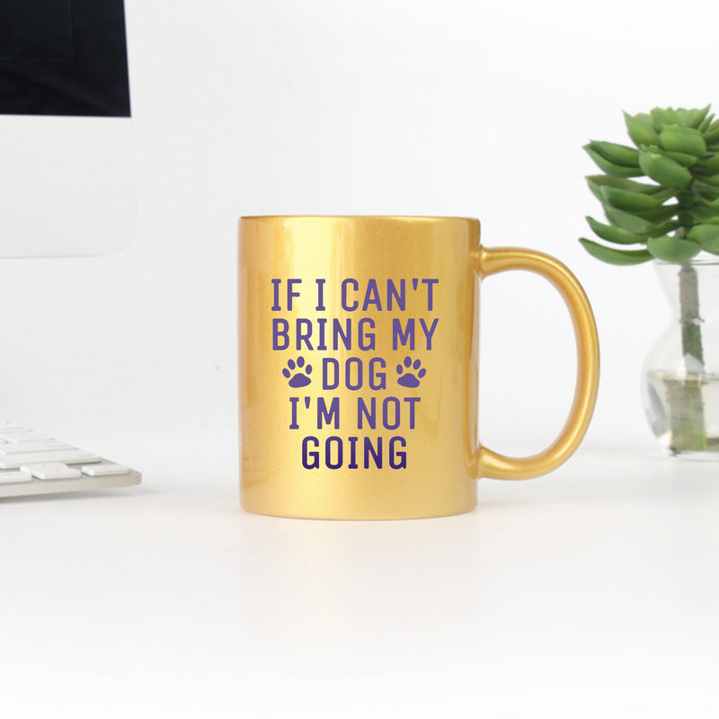 Ceramic mug with gold metallic coating featuring the phrase 'If I Can't Bring My Dog I'm Not Going', perfect for dog lovers.