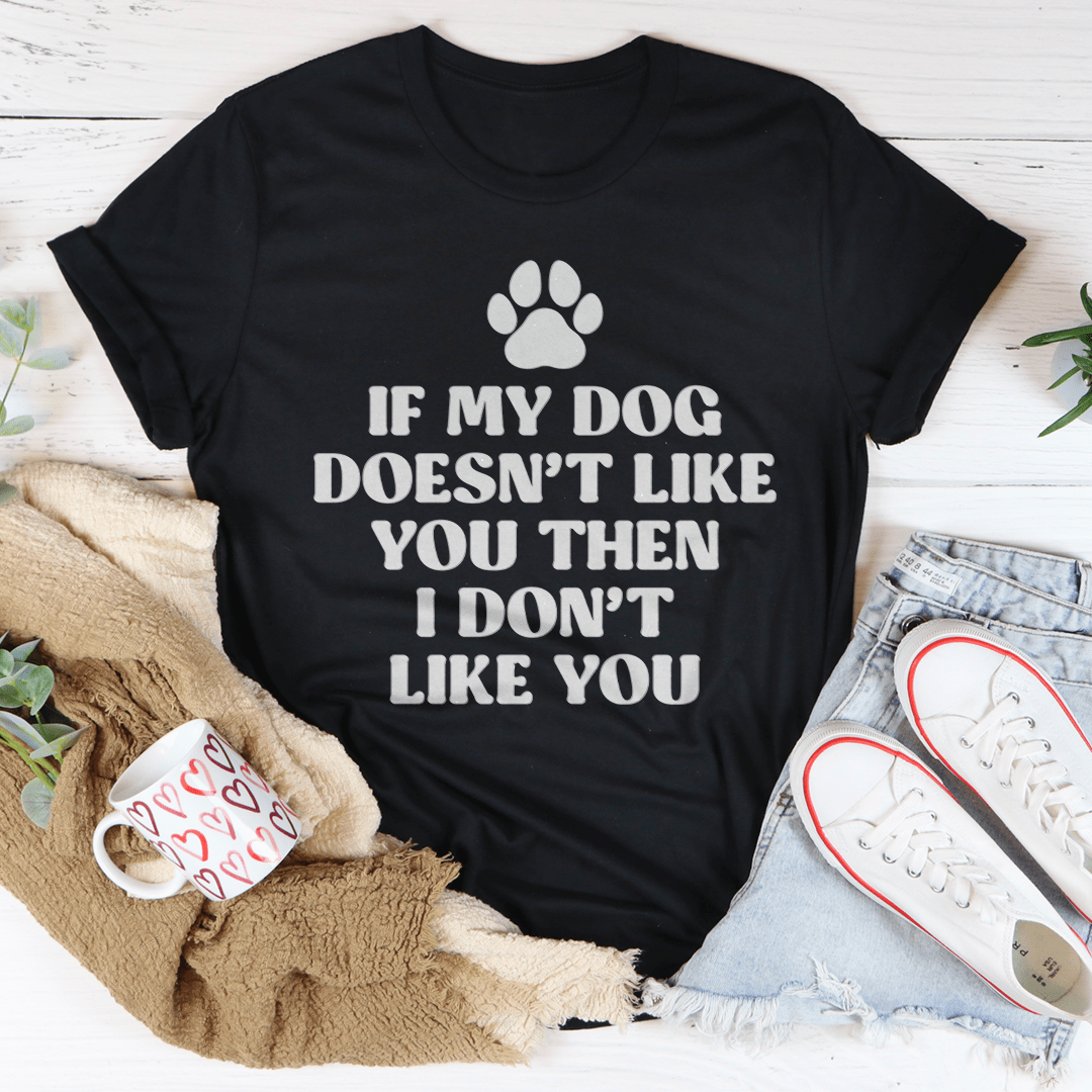 A comfortable and stylish t-shirt featuring the phrase 'If My Dog Doesn't Like You Then I Don't Like You', made from soft cotton.