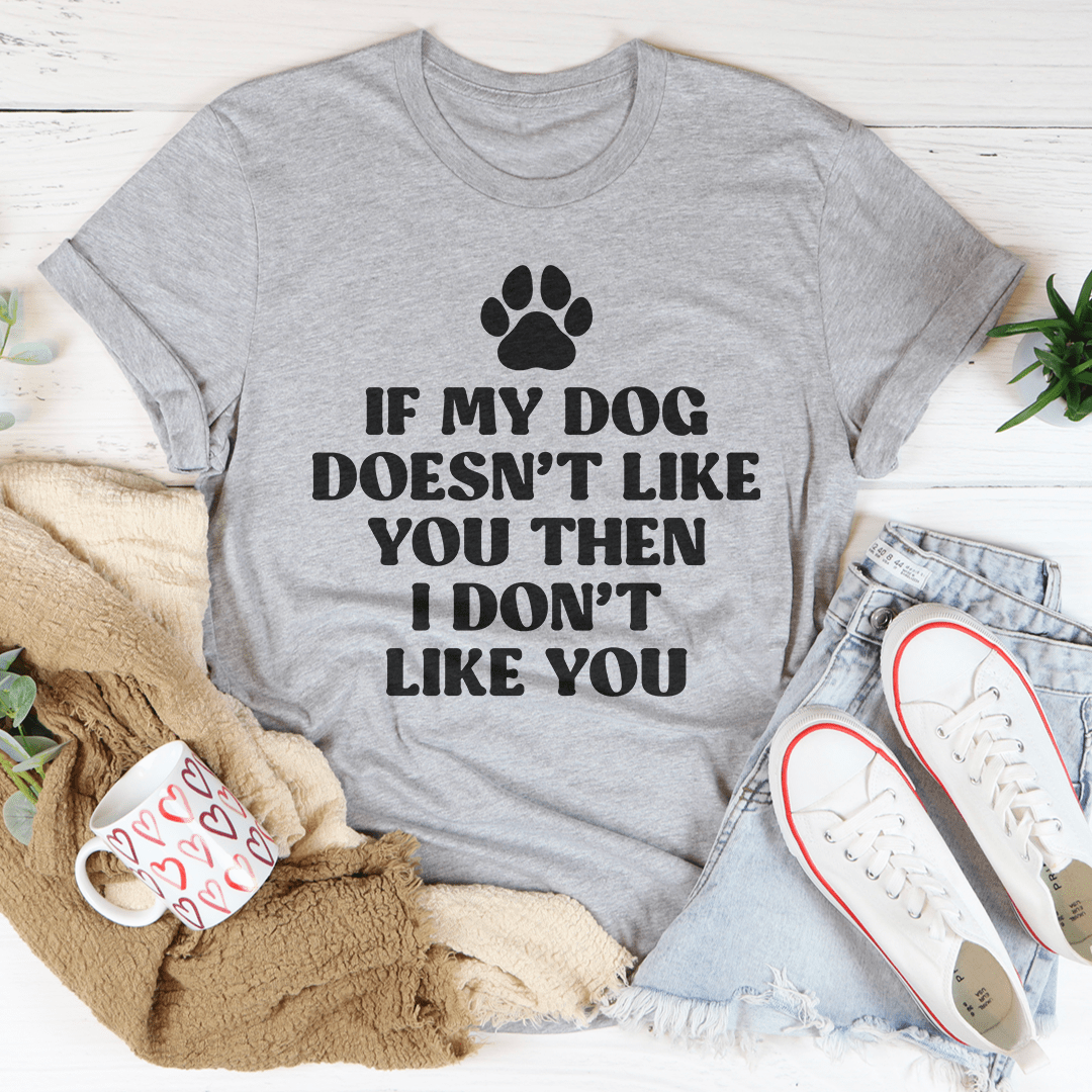 A comfortable and stylish t-shirt featuring the phrase 'If My Dog Doesn't Like You Then I Don't Like You', made from soft cotton.