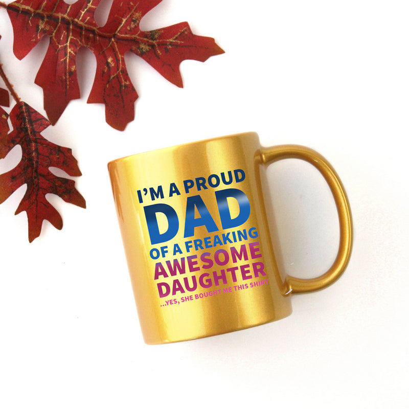 Ceramic mug with gold metallic coating, featuring the phrase 'Im A Proud Dad Of A Freaking Awesome Daughter' in stylish typography.