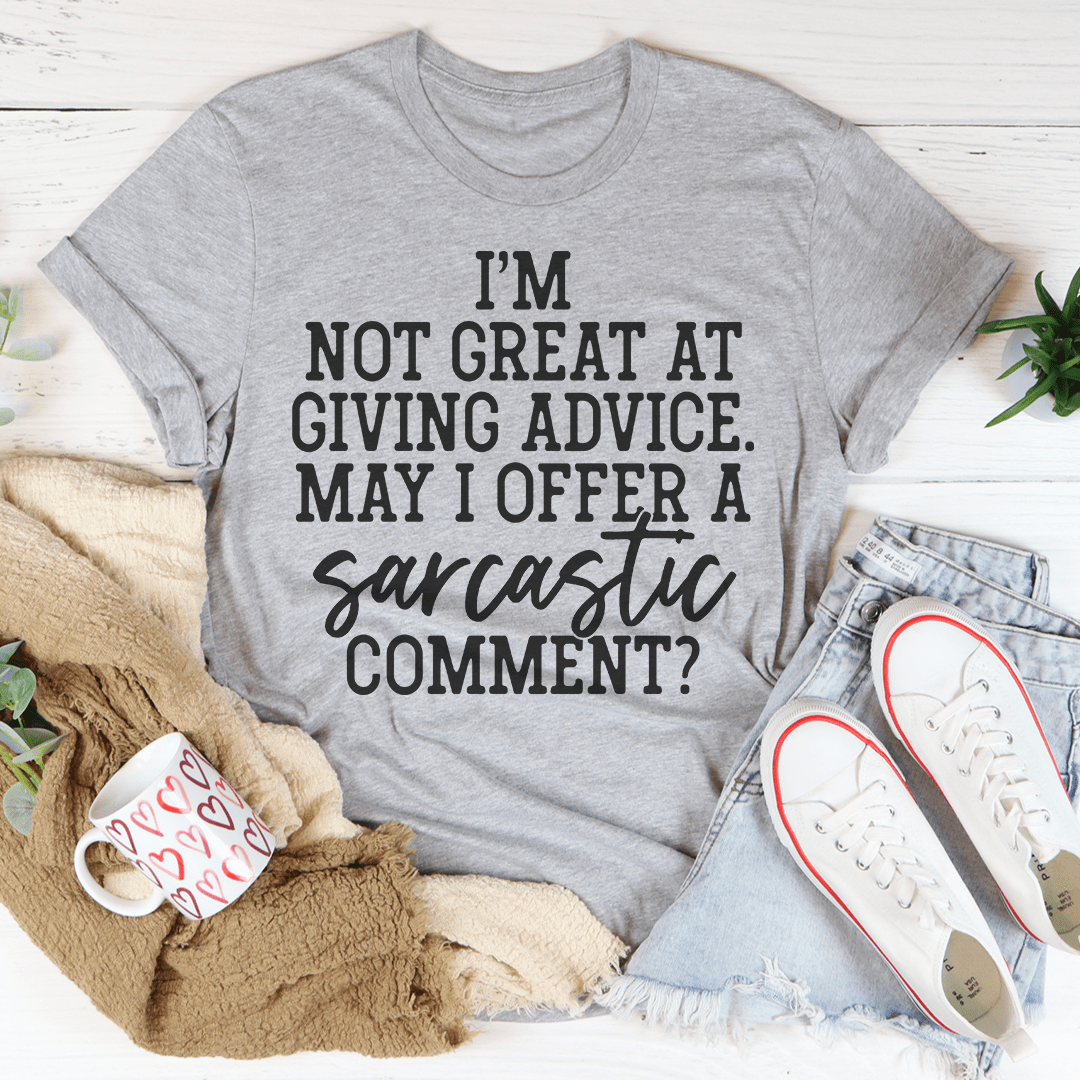 A humorous t-shirt featuring the phrase 'I'm Not Great At Giving Advice May I Offer A Sarcastic Comment' printed on soft cotton fabric.