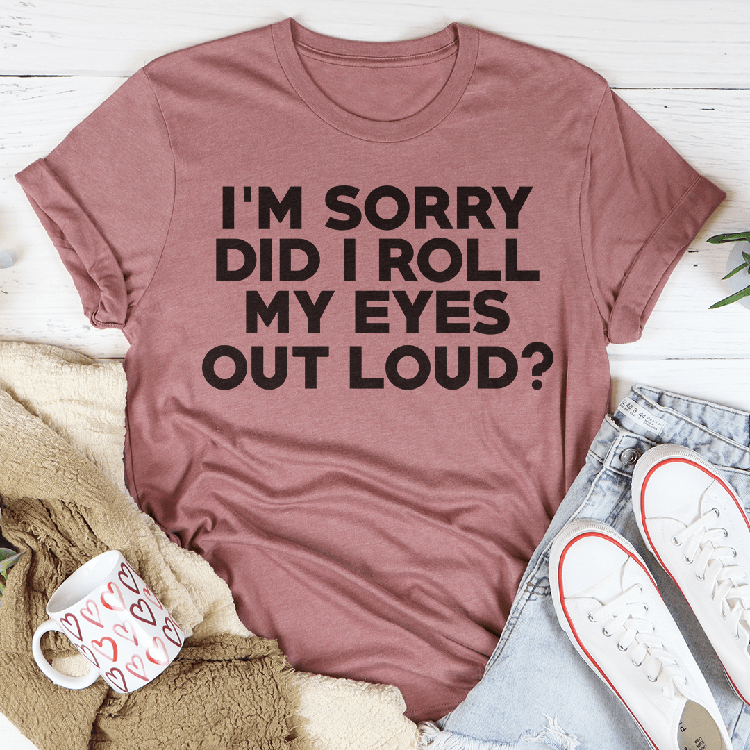 I'm Sorry Did I Roll My Eyes T-Shirt displayed on a mannequin, showcasing its soft cotton fabric and humorous design.