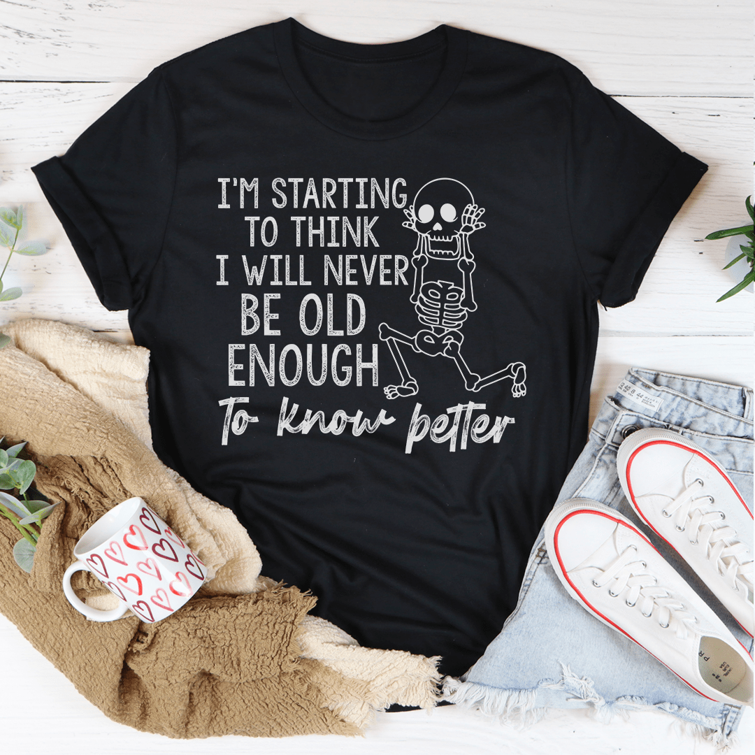 A stylish t-shirt featuring the phrase 'I'm Starting To Think I Will Never Be Old Enough To Know Better', made from soft cotton with durable stitching.