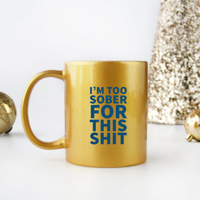 Ceramic gold and silver mug with humorous text 'I'm Too Sober For This Shit', showcasing elegant design and metallic finish.