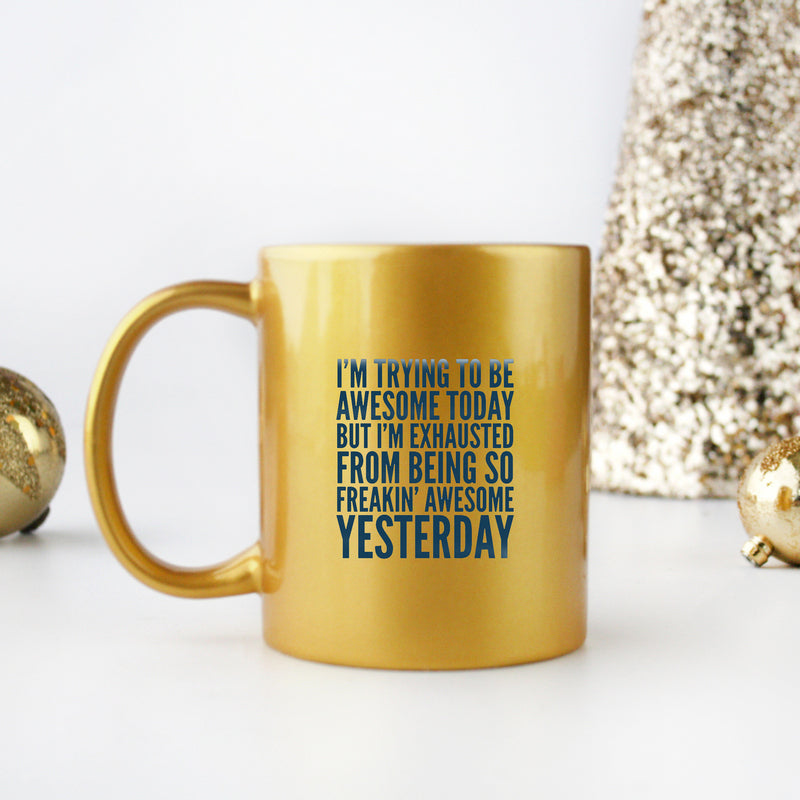 Ceramic mug with gold metallic coating featuring the phrase 'I'm Trying To Be Awesome Today But I'm Exhausted From Being So Freakin'.