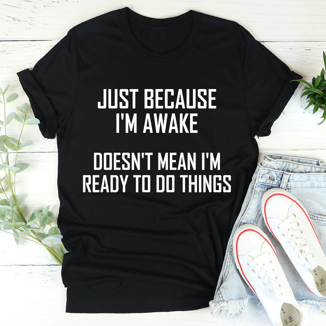 A comfortable and stylish t-shirt featuring the phrase 'Just Because I'm Awake Doesn't Mean I'm Ready To Do Things', made from soft ring-spun cotton.