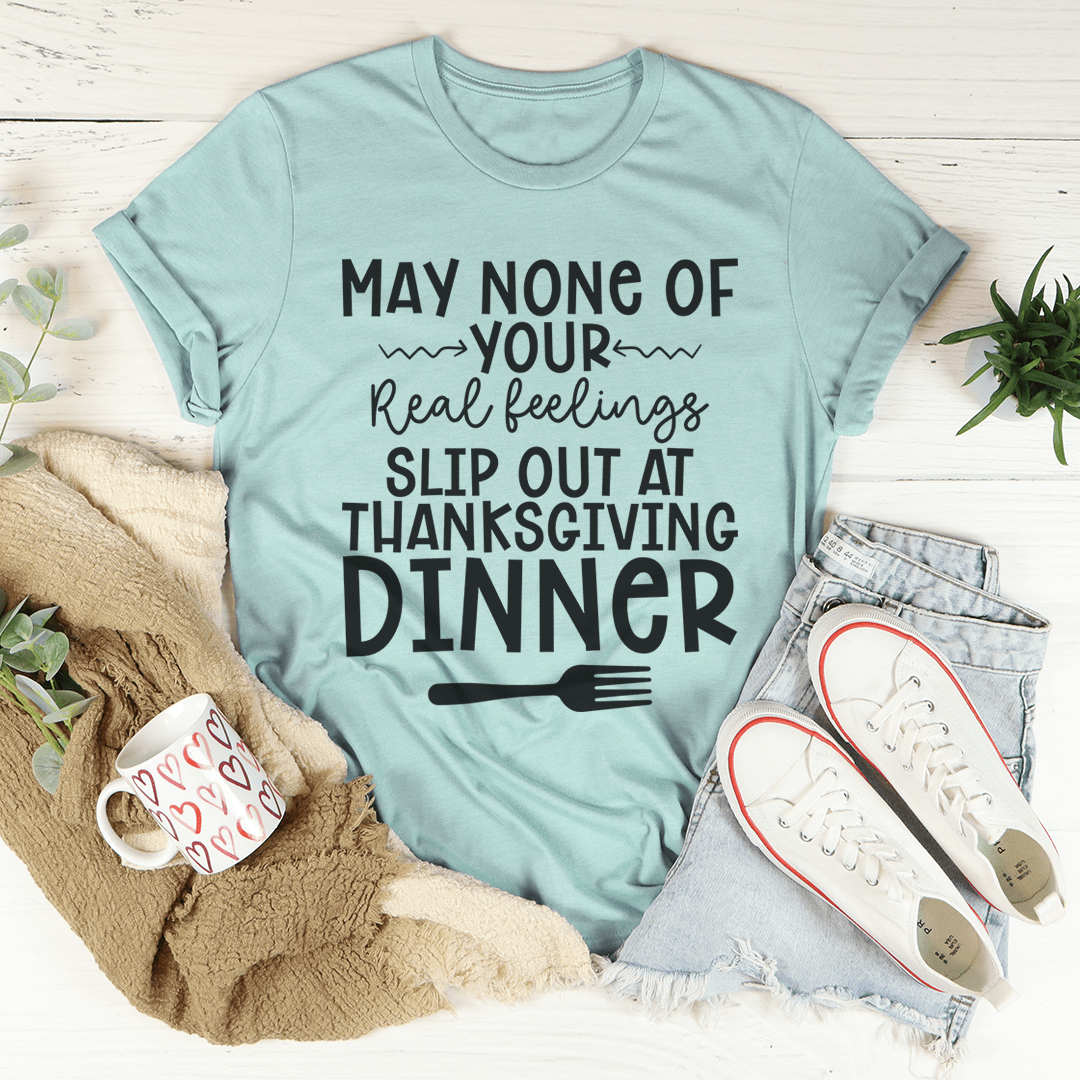 A humorous Thanksgiving T-Shirt featuring the phrase 'May None Of Your Real Feelings Slip Out At Thanksgiving Dinner', made from soft cotton.