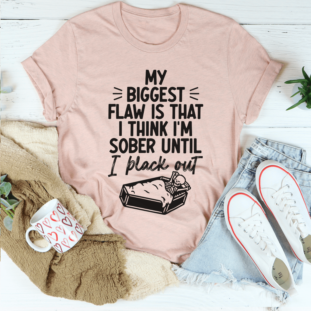 A humorous t-shirt featuring the phrase 'My Biggest Flaw Is That I Think I'm Sober Until I Black Out', made from soft cotton.