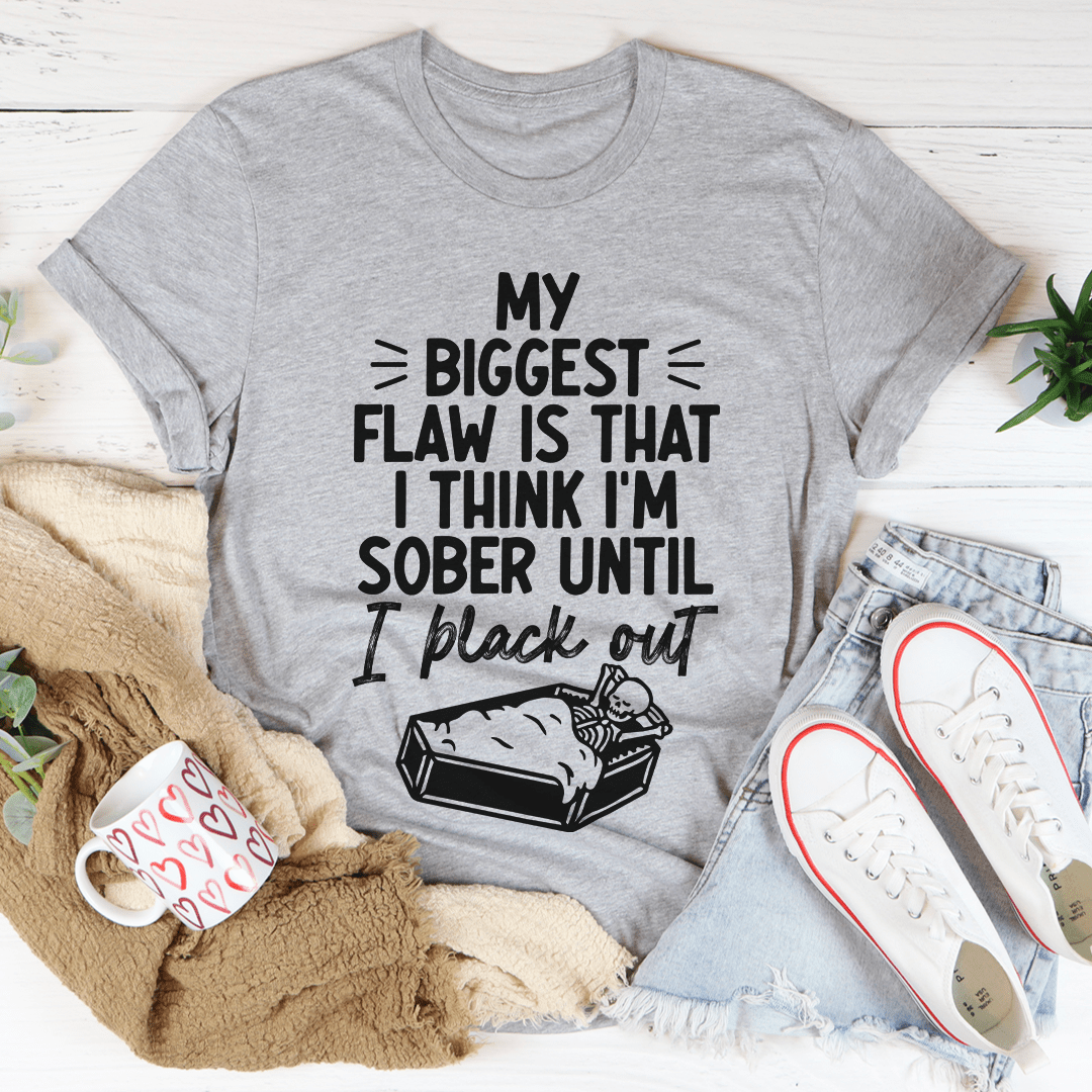 A humorous t-shirt featuring the phrase 'My Biggest Flaw Is That I Think I'm Sober Until I Black Out', made from soft cotton.