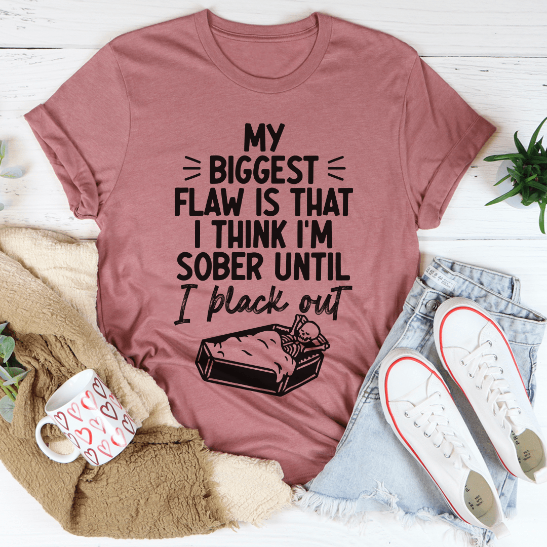 A humorous t-shirt featuring the phrase 'My Biggest Flaw Is That I Think I'm Sober Until I Black Out', made from soft cotton.