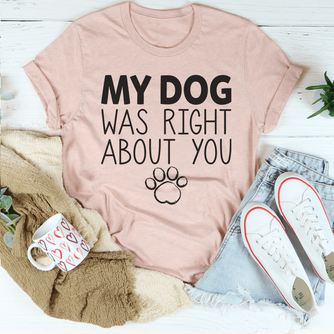 A comfortable and stylish t-shirt featuring the phrase 'My Dog Was Right About You', made from soft ring-spun cotton.