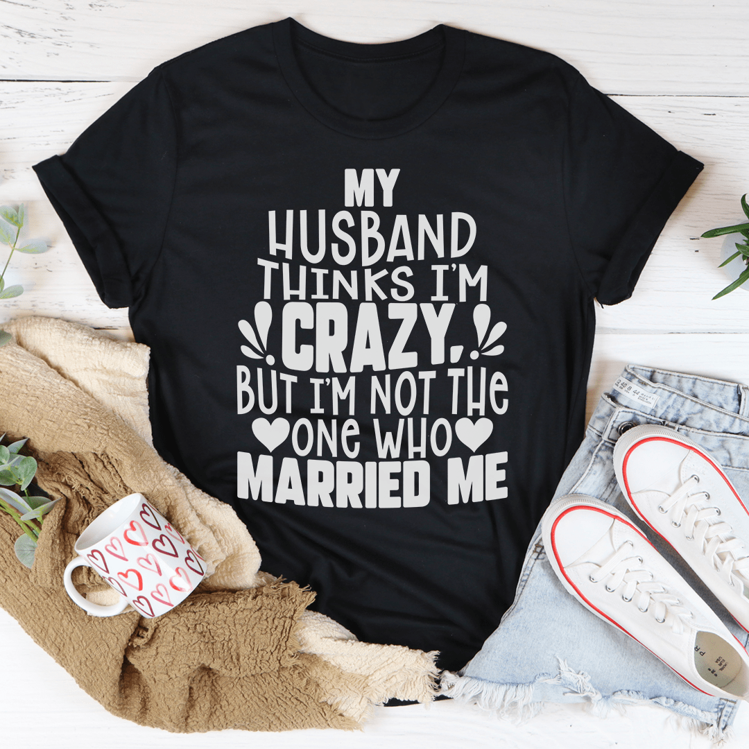 A comfortable My Husband Thinks I'm Crazy Tee made from soft ring-spun cotton, featuring a humorous design perfect for casual wear.