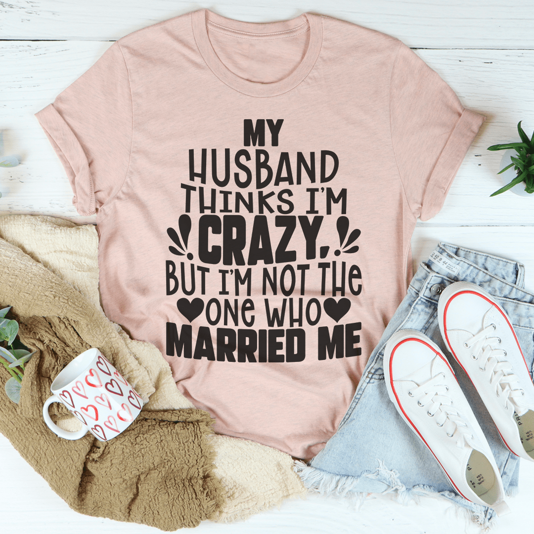 A comfortable My Husband Thinks I'm Crazy Tee made from soft ring-spun cotton, featuring a humorous design perfect for casual wear.