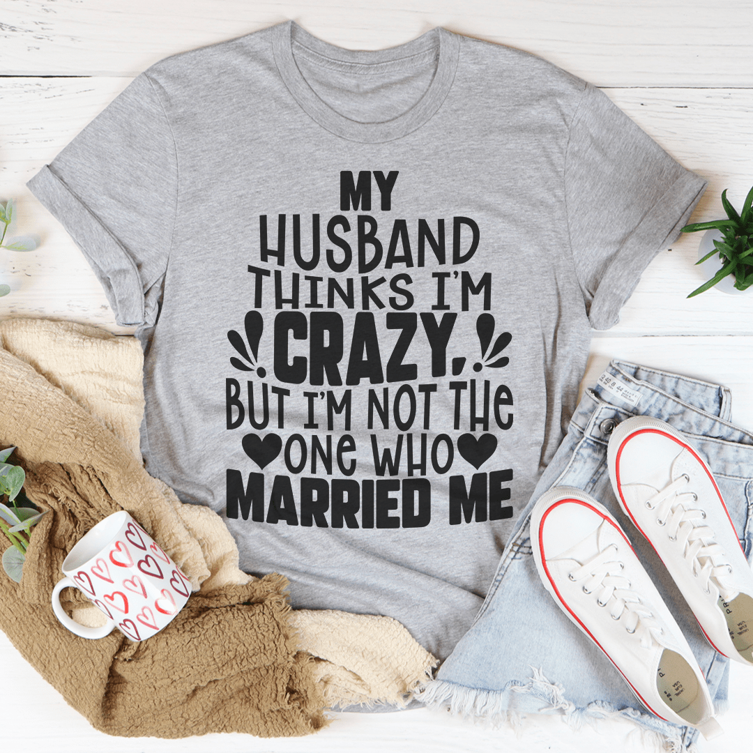 A comfortable My Husband Thinks I'm Crazy Tee made from soft ring-spun cotton, featuring a humorous design perfect for casual wear.