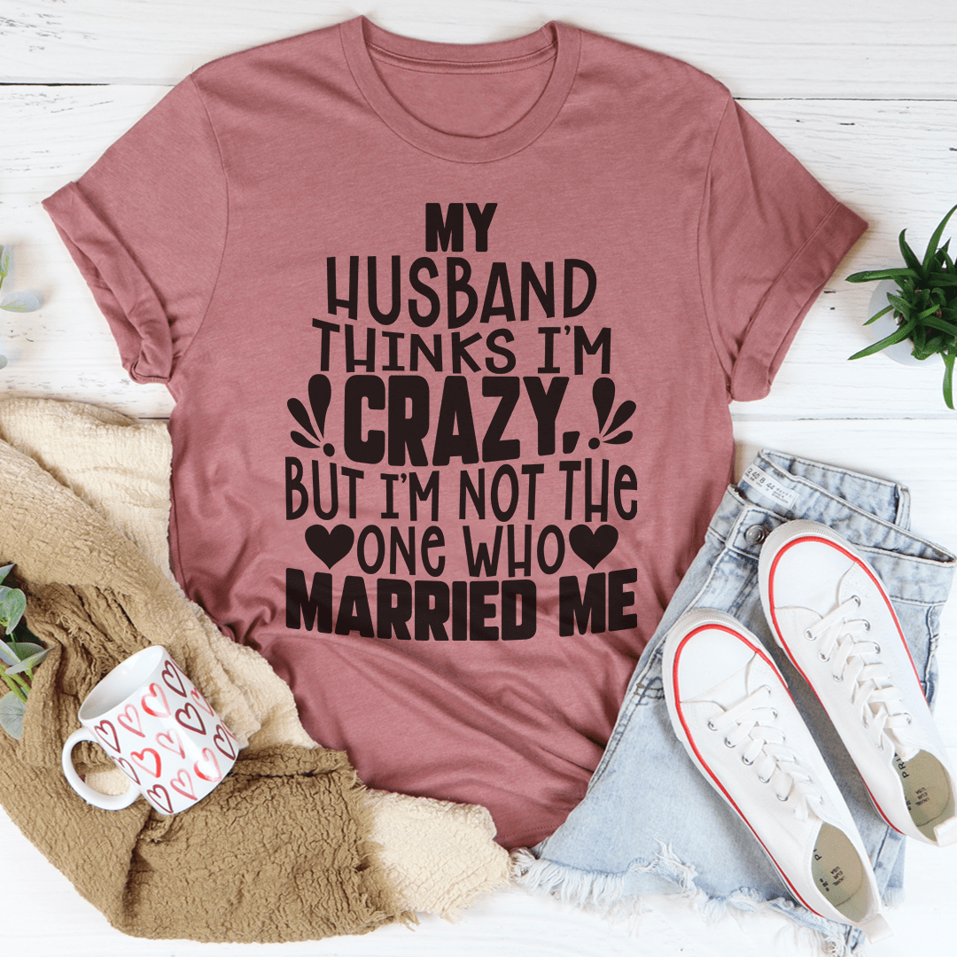 A comfortable My Husband Thinks I'm Crazy Tee made from soft ring-spun cotton, featuring a humorous design perfect for casual wear.