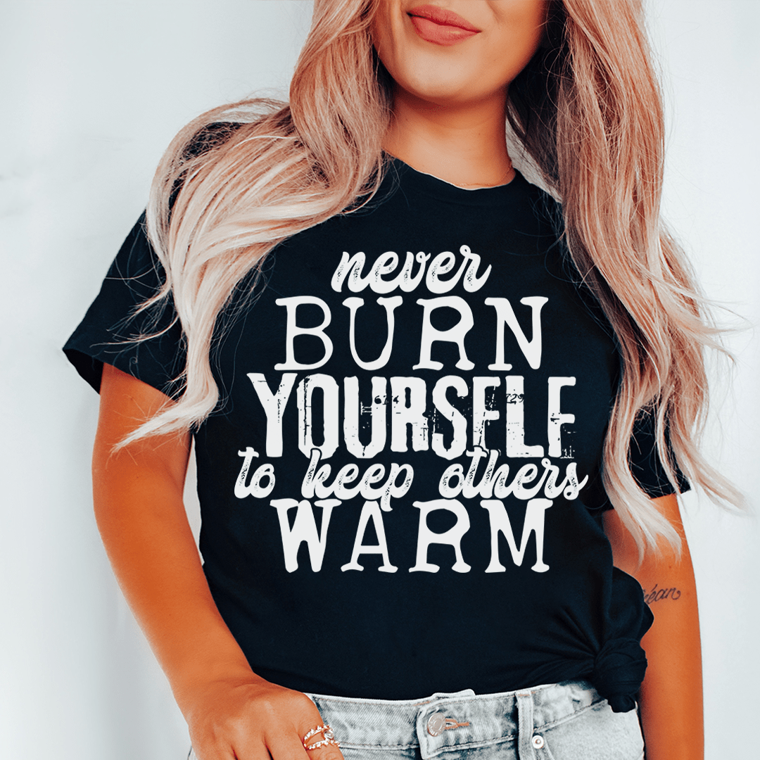 A cozy and stylish Never Burn Yourself To Keep Others Warm Tee made from soft ring-spun cotton, featuring double stitching for durability.