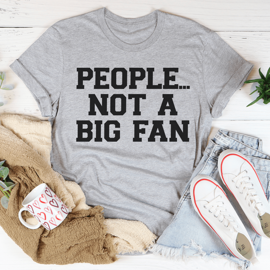 A stylish People Not A Big Fan Tee made from soft ring-spun cotton, featuring double stitching for durability and available in various sizes.