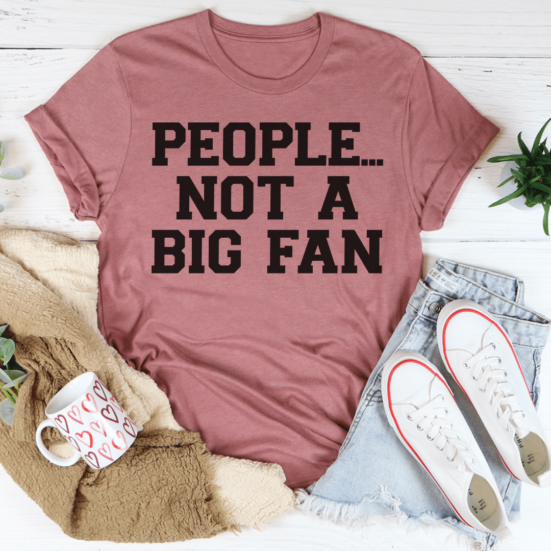 A stylish People Not A Big Fan Tee made from soft ring-spun cotton, featuring double stitching for durability and available in various sizes.