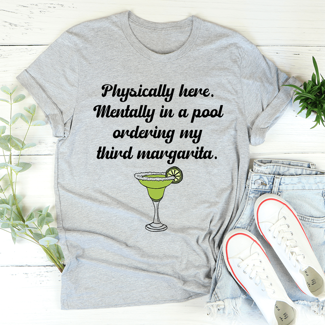 A comfortable t-shirt featuring the phrase 'Physically Here Mentally In A Pool Ordering My Third Margarita', perfect for summer lounging.