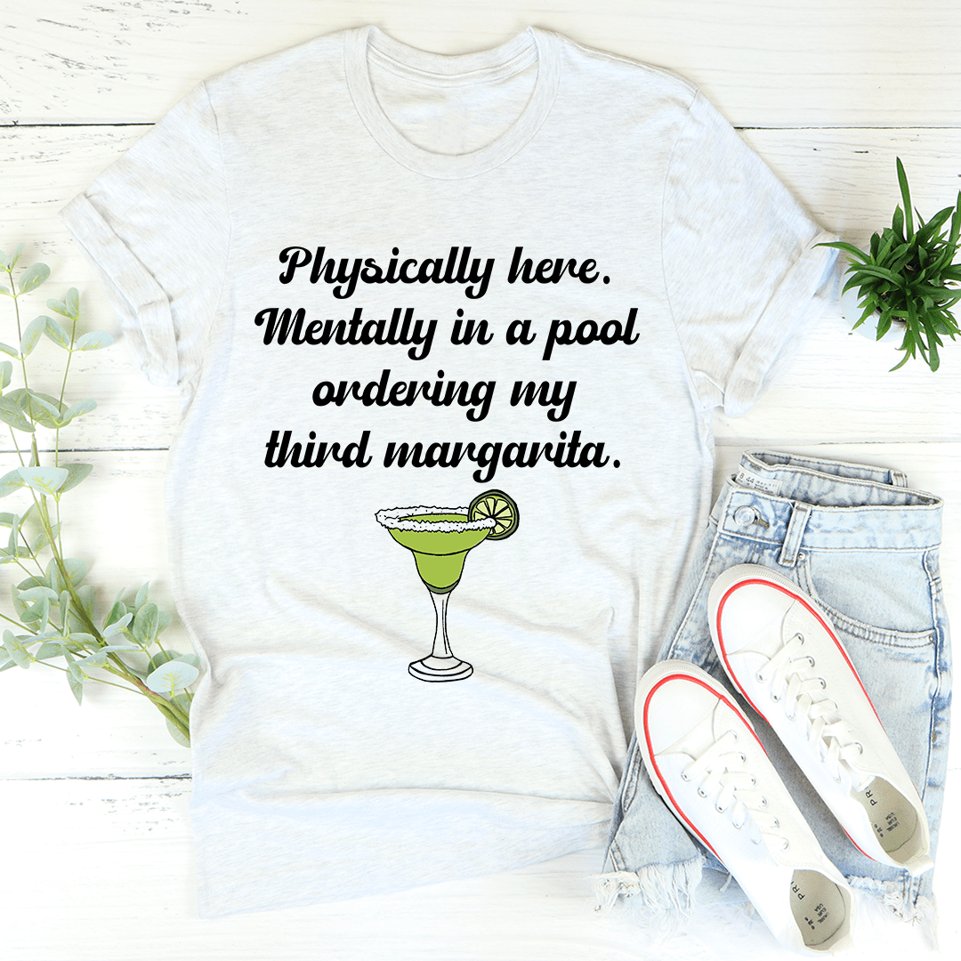 A comfortable t-shirt featuring the phrase 'Physically Here Mentally In A Pool Ordering My Third Margarita', perfect for summer lounging.