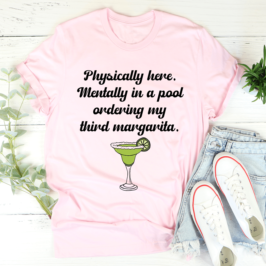 A comfortable t-shirt featuring the phrase 'Physically Here Mentally In A Pool Ordering My Third Margarita', perfect for summer lounging.