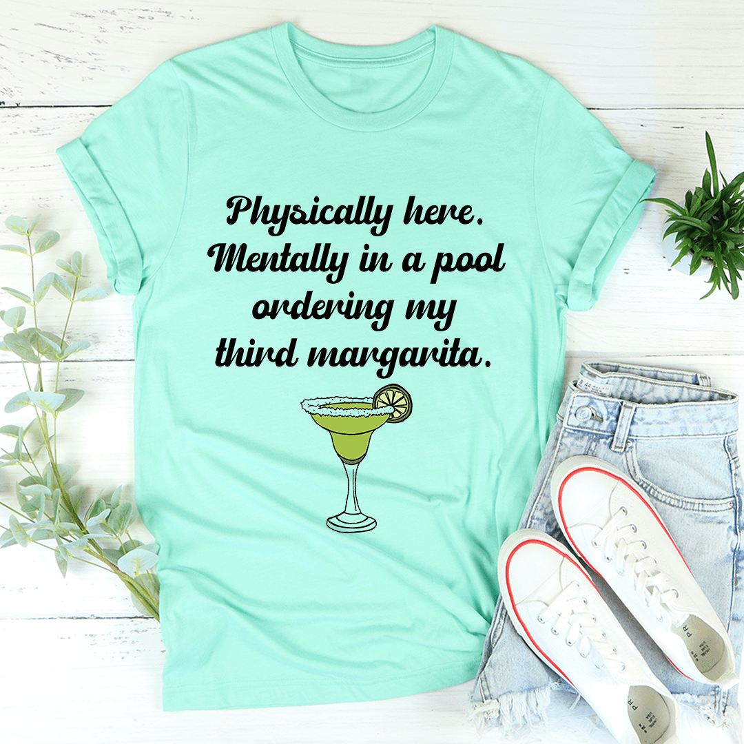 A comfortable t-shirt featuring the phrase 'Physically Here Mentally In A Pool Ordering My Third Margarita', perfect for summer lounging.