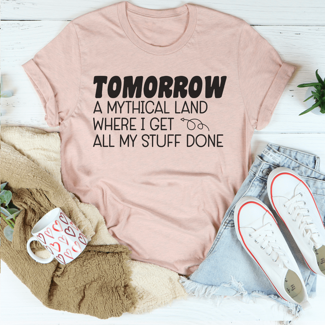 A comfortable and stylish t-shirt featuring the phrase 'Tomorrow A Mythical Land Where I Get All My Stuff Done', made from soft ring-spun cotton.