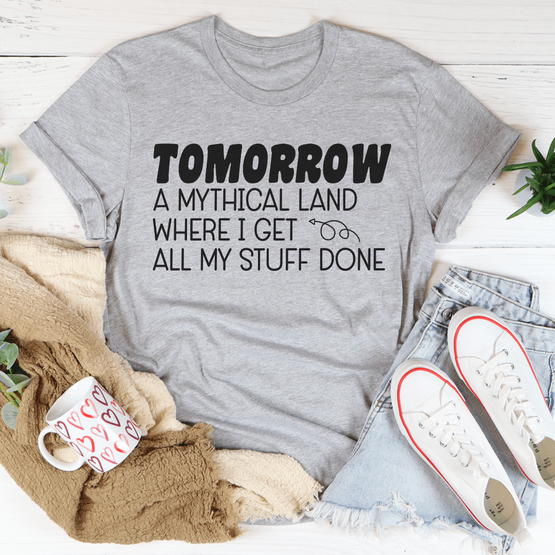 A comfortable and stylish t-shirt featuring the phrase 'Tomorrow A Mythical Land Where I Get All My Stuff Done', made from soft ring-spun cotton.