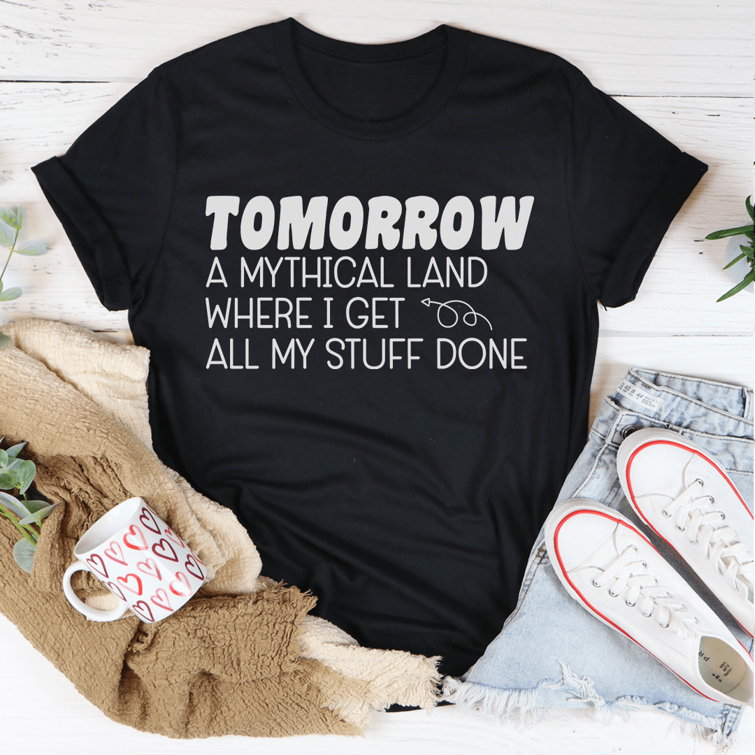 A comfortable and stylish t-shirt featuring the phrase 'Tomorrow A Mythical Land Where I Get All My Stuff Done', made from soft ring-spun cotton.